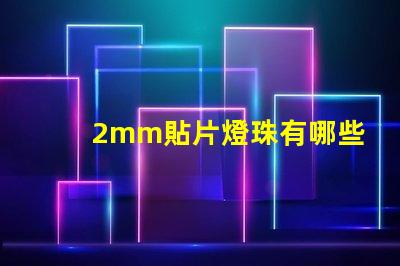 2mm貼片燈珠有哪些型號 led貼片燈珠有哪些型號
